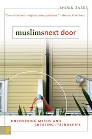 Muslims next door : uncovering myths and creating friendships cover image