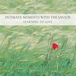 Intimate moments with the Savior: learning to love cover image
