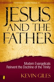 Jesus and the father : modern evangelicals reinvent the doctrine of the Trinity cover image