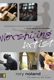 The worshiping artist : equipping you and your ministry team to lead others in worship cover image