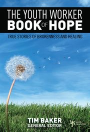 The youth worker book of hope. True Stories of Brokenness and Healing cover image