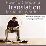 How to choose a translation for all its worth: a guide to understanding and using Bible versions cover image