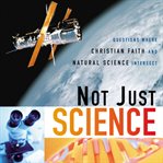 Not just science: questions where Christian faith and natural science intersect cover image