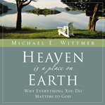 Heaven is a place on earth: why everything you do matters to God cover image