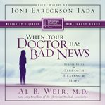When your doctor has bad news: simple steps to strength, healing, and hope cover image