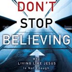 Don't stop believing: why living like Jesus is not enough cover image