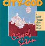 City of God, city of Satan: a biblical theology of the urban church cover image