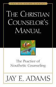 The Christian counselor's manual : the practice of nouthetic counseling cover image