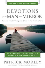 Devotions for the man in the mirror : 75 readings to cultivate a deeper walk with christ cover image