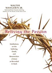 Reliving the passion : meditations on the suffering, death, and resurrection of Jesus as recorded in Mark cover image