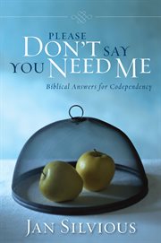 Please don't say you need me : biblical answers for codependency cover image