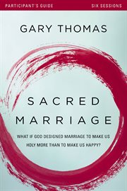 Sacred marriage participant's guide : what if god designed marriage to make us holy more than to make us happy? cover image