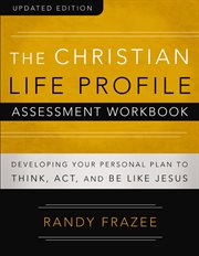 The christian life profile assessment workbook updated edition : developing your personal plan to think, act, and be like Jesus cover image
