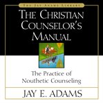 The Christian Counselor's Manual : The Practice of Nouthetic Counseling cover image
