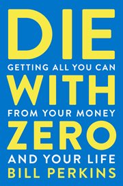 Die with zero : getting all you can from your money and your life cover image