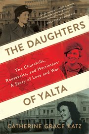 The daughters of Yalta : the Churchills, Roosevelts, and Harrimans : a story of love and war cover image