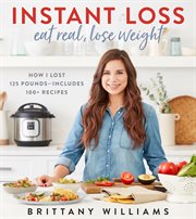 Instant loss: eat real, lose weight : how I lost 125 pounds--includes 100+ recipes cover image