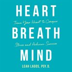Heart breath mind : train your heart to conquer stress and achieve success cover image