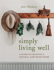 Simply living well : a guide to creating a natural, low-waste home