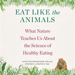 Eat like the animals : what nature teaches us about the science of healthy eating cover image