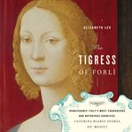 The tigress of Forlì : Renaissance Italy's most courageous and notorious countess, Caterina Riario Sforza de' Medici cover image