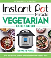 Instant pot miracle vegetarian cookbook : more than 100 easy meatless meals for your favorite kitchen device cover image