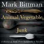 Animal, vegetable, junk : a history of food, from sustainable to suicidal cover image