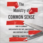 The ministry of common sense : how to eliminate bureaucratic red tape, bad excuses, and corporate BS cover image