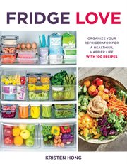 Fridge love : organize your refrigerator for a happier, healthier life--with 100 recipes cover image
