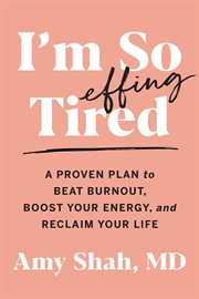 I'm so effing tired : a proven plan to beat burnout, boost your energy, and reclaim your life cover image