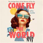 Come fly the world : the jet-age story of the women of Pan Am cover image