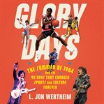 Glory Days : The Summer of 1984 and the 90 Days That Changed Sports and Culture Forever cover image