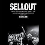 Sellout : the major label feeding frenzy that swept punk, emo, and hardcore (1994-2007) cover image