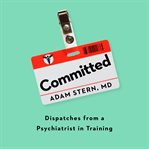 Committed : dispatches from a psychiatrist in training cover image