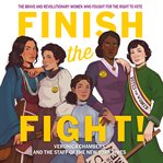 Finish the fight! : the brave and revolutionary women who fought for the right to vote cover image