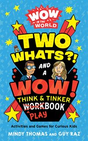 Wow in the World: Two Whats?! and a Wow! Think & Tinker Playbook : Activities and Games for Curious Kids cover image