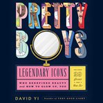 Pretty boys : legendary icons who redefined beauty and how to glow up, too cover image