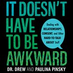 It doesn't have to be awkward : dealing with relationships, consent, and other hard-to-talk-about stuff cover image