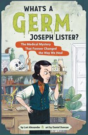 What's a Germ, Joseph Lister? : The Medical Mystery That Forever Changed the Way We Heal cover image