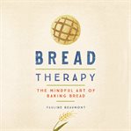 Bread therapy : the mindful art of baking bread cover image