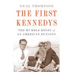 The First Kennedys : the Humble Roots of an American Dynasty cover image
