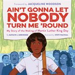Ain't gonna let nobody turn me 'round : my story of the making of Martin Luther King Day cover image