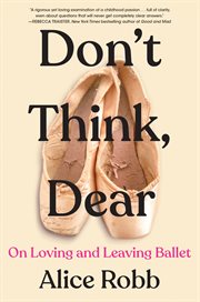 Don't Think, Dear : On Loving and Leaving Ballet cover image