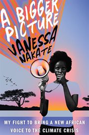A bigger picture : my fight to bring a new African voice to the climate crisis cover image