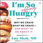 I'm So Effing Hungry : Why We Crave What We Crave - and What to Do About It cover image