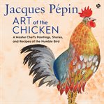 Jacques pépin art of the chicken : A Master Chef's Recipes and Stories of the Humble Bird cover image