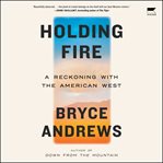 Holding Fire : A Reckoning with the American West cover image