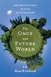The once and future world : nature as it was, as it is, as it could be cover image