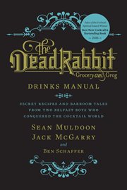 The Dead Rabbit Grocery and Grog drinks manual : secret recipes and barroom tales from two Belfast boys who conquered the cocktail world cover image