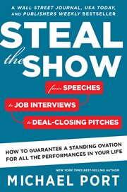 Steal the show : from speeches to job interviews to deal-closing pitches, how to guarantee a standing ovation for all the performances in your life cover image